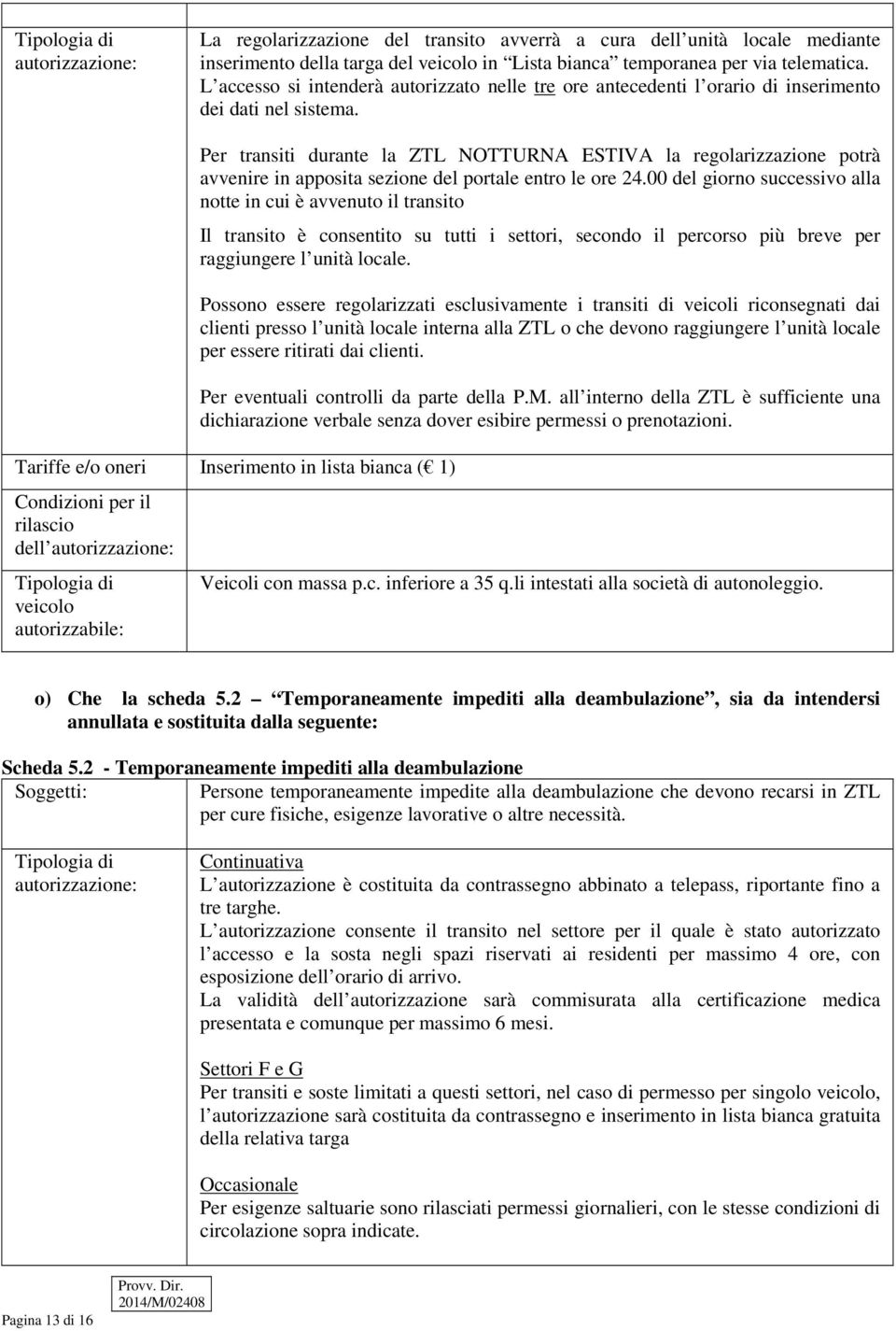 Per transiti durante la ZTL NOTTURNA ESTIVA la regolarizzazione potrà avvenire in apposita sezione del portale entro le ore 24.