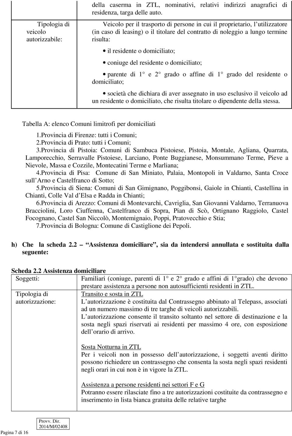 del residente o domiciliato; parente di 1 e 2 grado o affine di 1 grado del residente o domiciliato; società che dichiara di aver assegnato in uso esclusivo il ad un residente o domiciliato, che