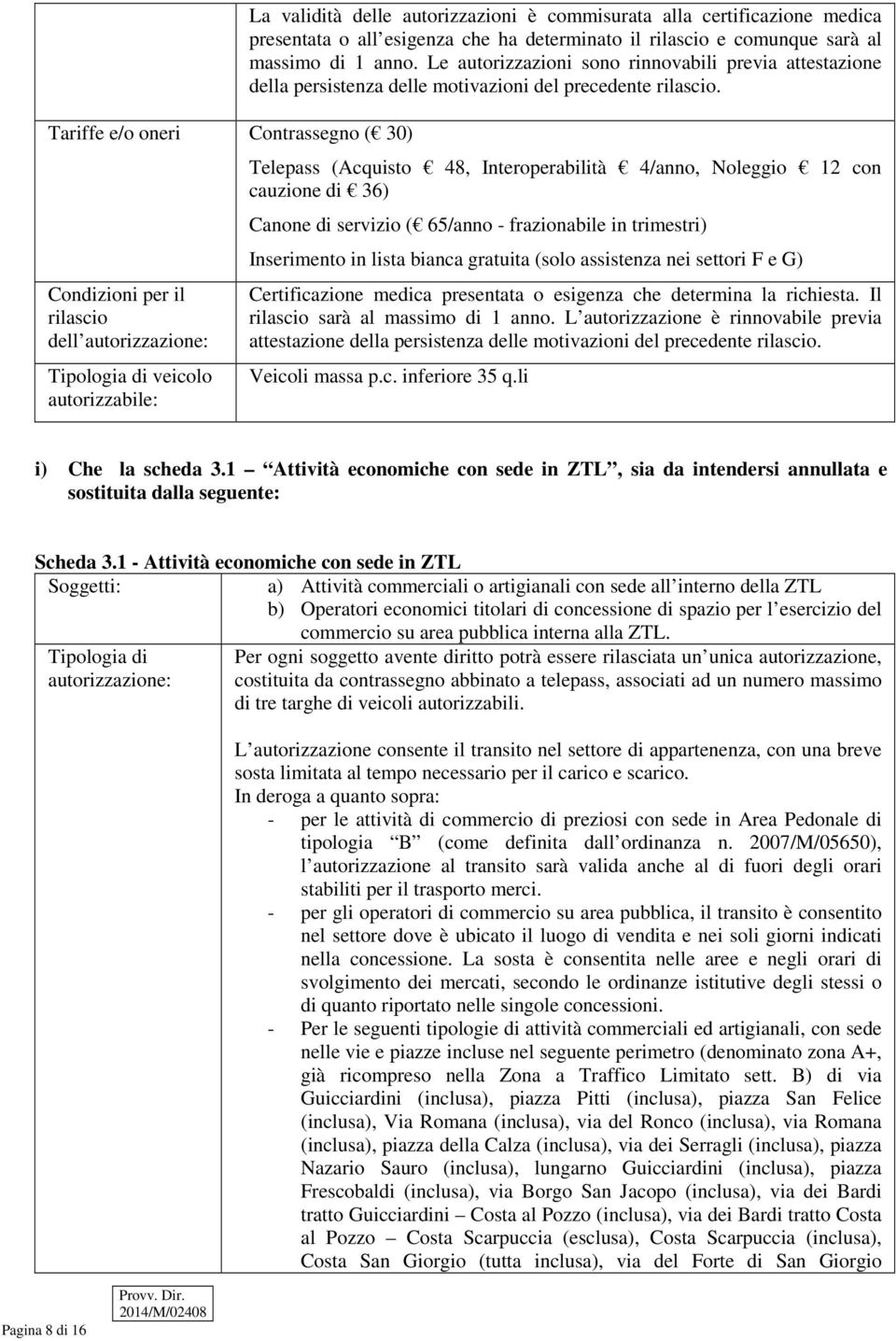 Telepass (Acquisto 48, Interoperabilità 4/anno, Noleggio 12 con cauzione di 36) Canone di servizio ( 65/anno - frazionabile in trimestri) Inserimento in lista bianca gratuita (solo assistenza nei