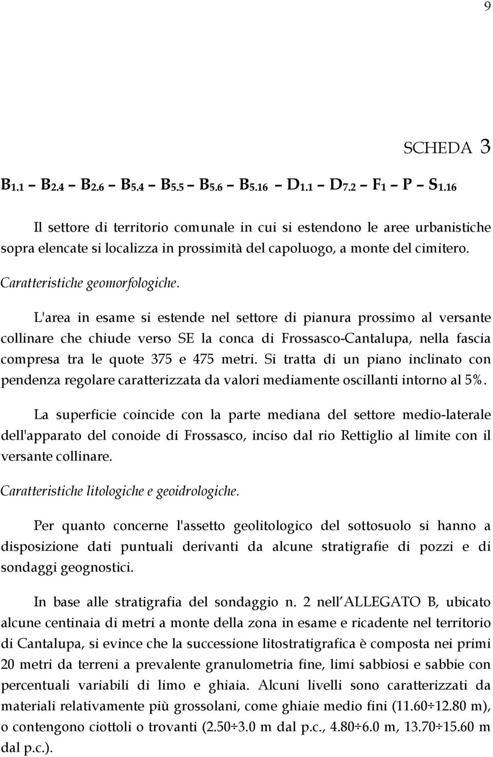 L'area in esame si estende nel settore di pianura prossimo al versante collinare che chiude verso SE la conca di Frossasco-Cantalupa, nella fascia compresa tra le quote 375 e 475 metri.