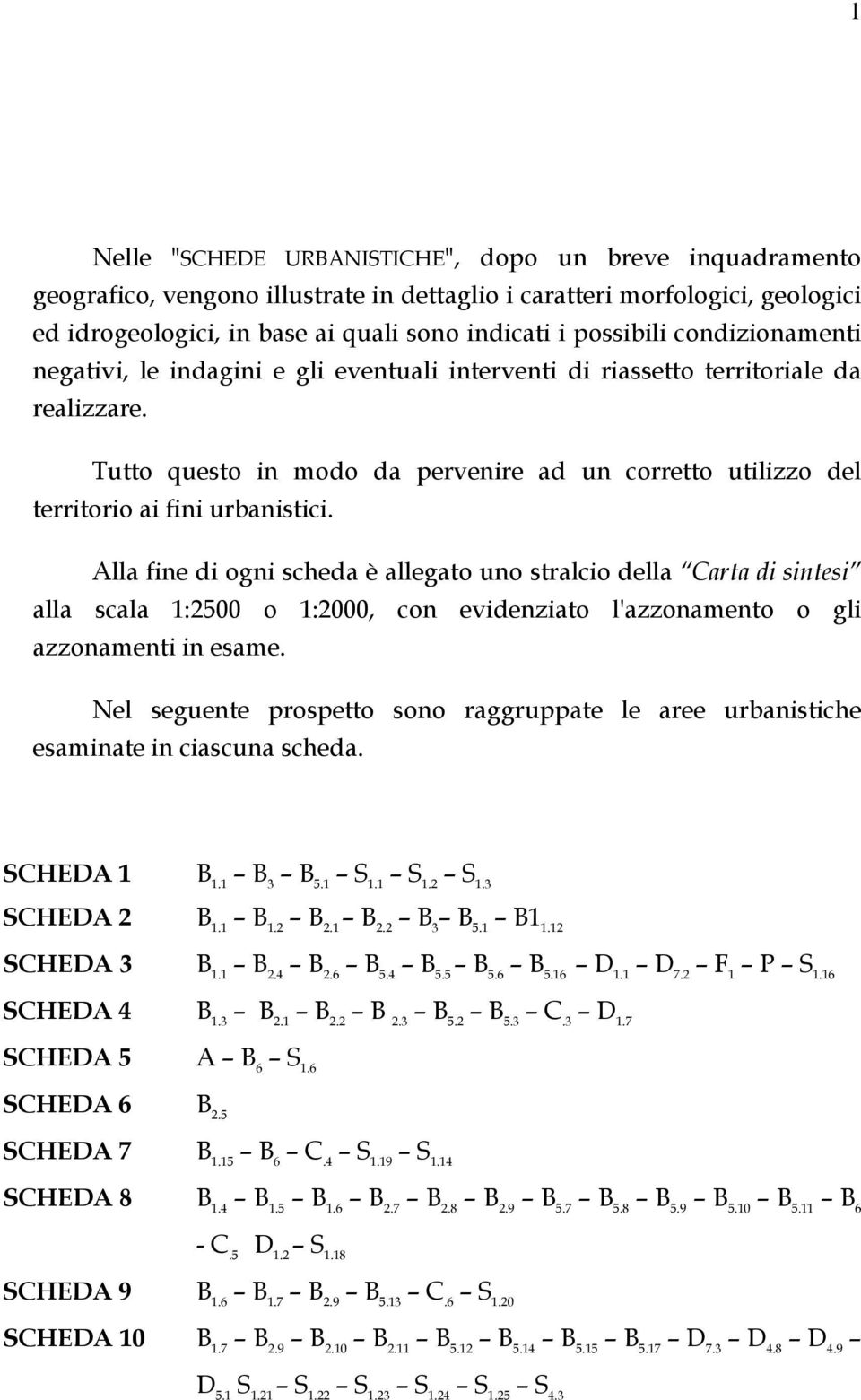 Alla fine di ogni scheda è allegato uno stralcio della Carta di sintesi alla scala 1:2500 o 1:2000, con evidenziato l'azzonamento o gli azzonamenti in esame.