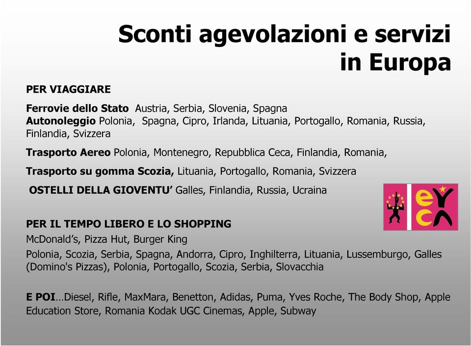 Finlandia, Russia, Ucraina PER IL TEMPO LIBERO E LO SHOPPING McDonald s, Pizza Hut, Burger King Polonia, Scozia, Serbia, Spagna, Andorra, Cipro, Inghilterra, Lituania, Lussemburgo, Galles