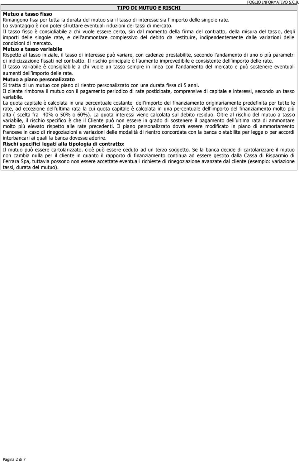 Il tasso fisso è consigliabile a chi vuole essere certo, sin dal momento della firma del contratto, della misura del tass o, degli importi delle singole rate, e dell ammontare complessivo del debito