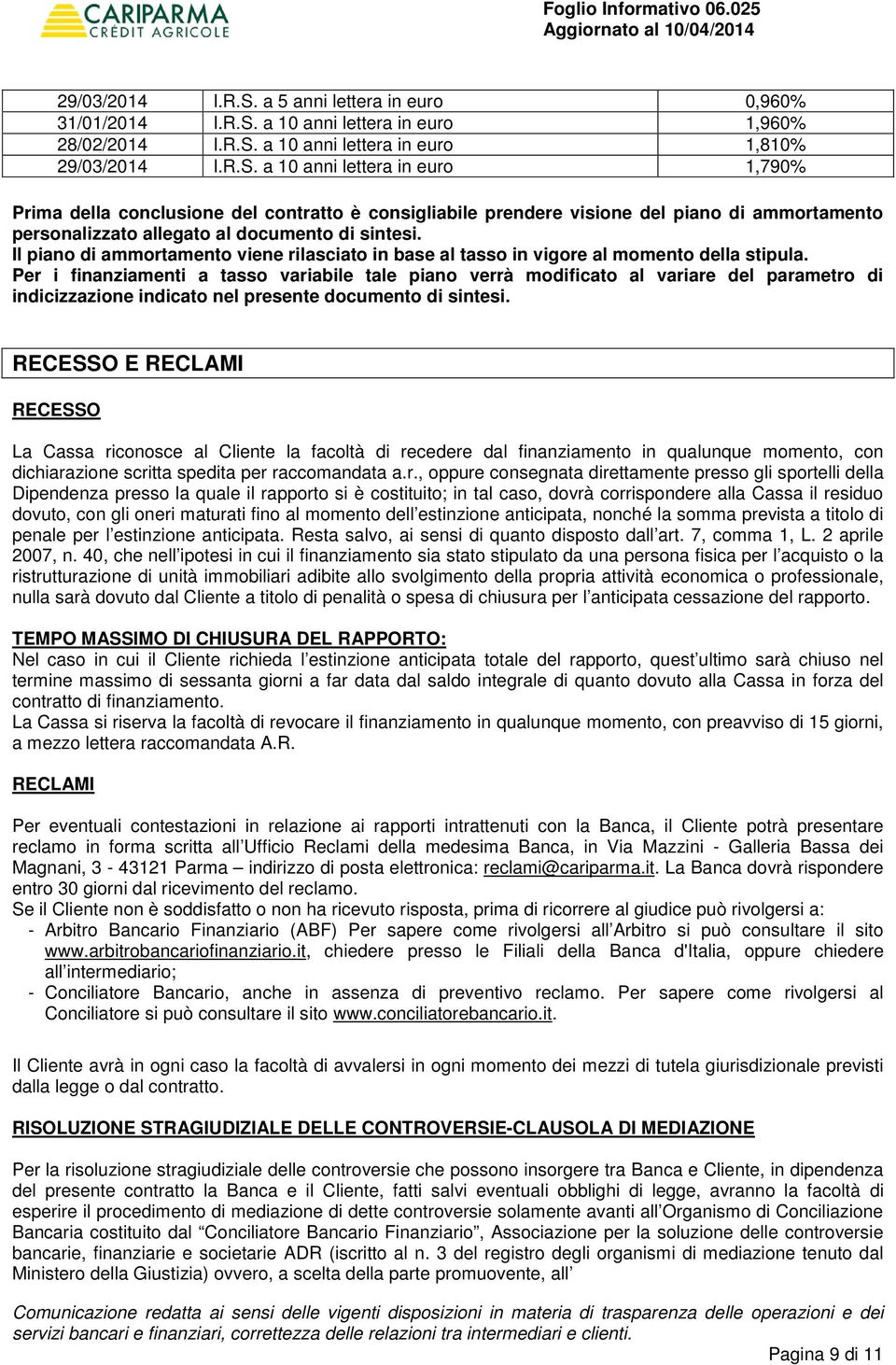 Per i finanziamenti a tasso variabile tale piano verrà modificato al variare del parametro di indicizzazione indicato nel presente documento di sintesi.