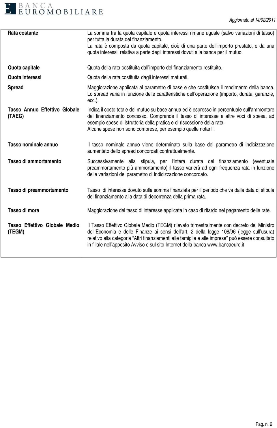 La rata è composta da quota capitale, cioè di una parte dell importo prestato, e da una quota interessi, relativa a parte degli interessi dovuti alla banca per il mutuo.