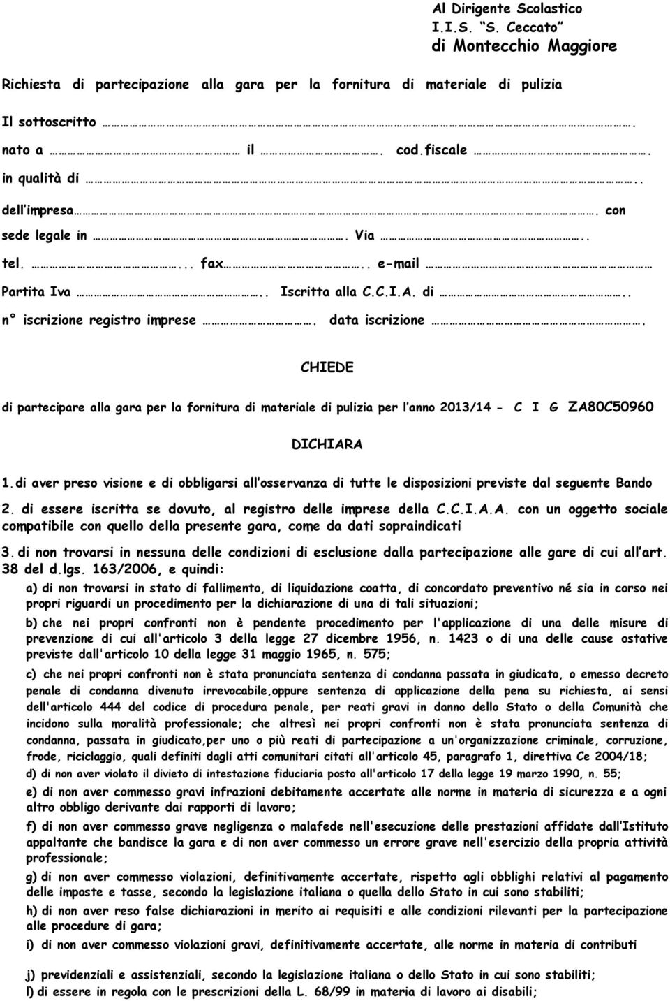 CHIEDE di partecipare alla gara per la fornitura di materiale di pulizia per l anno 2013/14 - C I G ZA80C50960 DICHIARA 1.