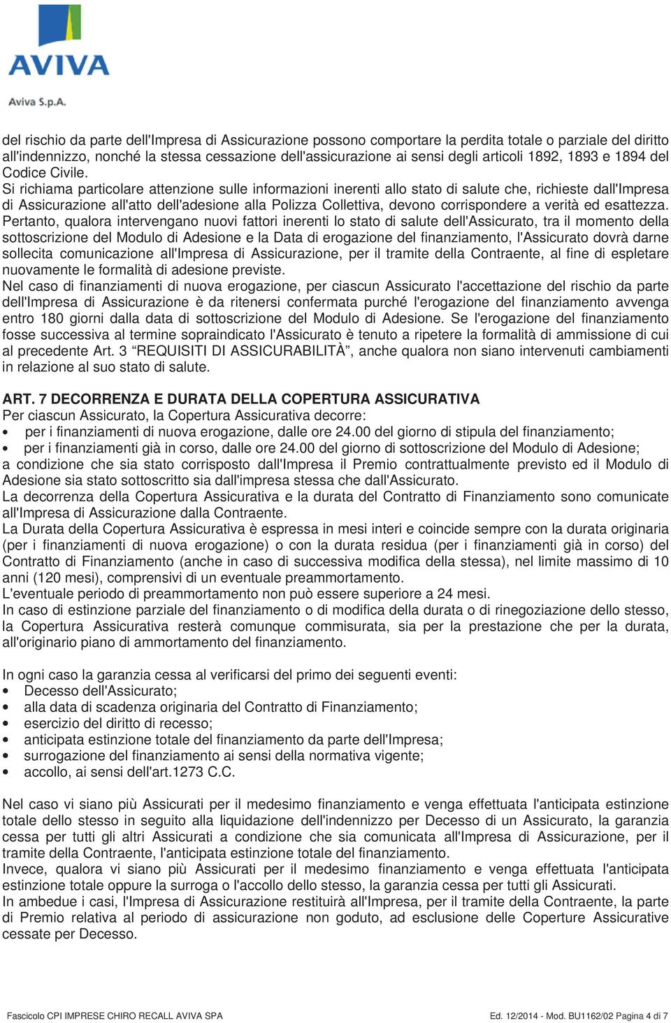 Si richiama particolare attenzione sulle informazioni inerenti allo stato di salute che, richieste dall'impresa di Assicurazione all'atto dell'adesione alla Polizza Collettiva, devono corrispondere a