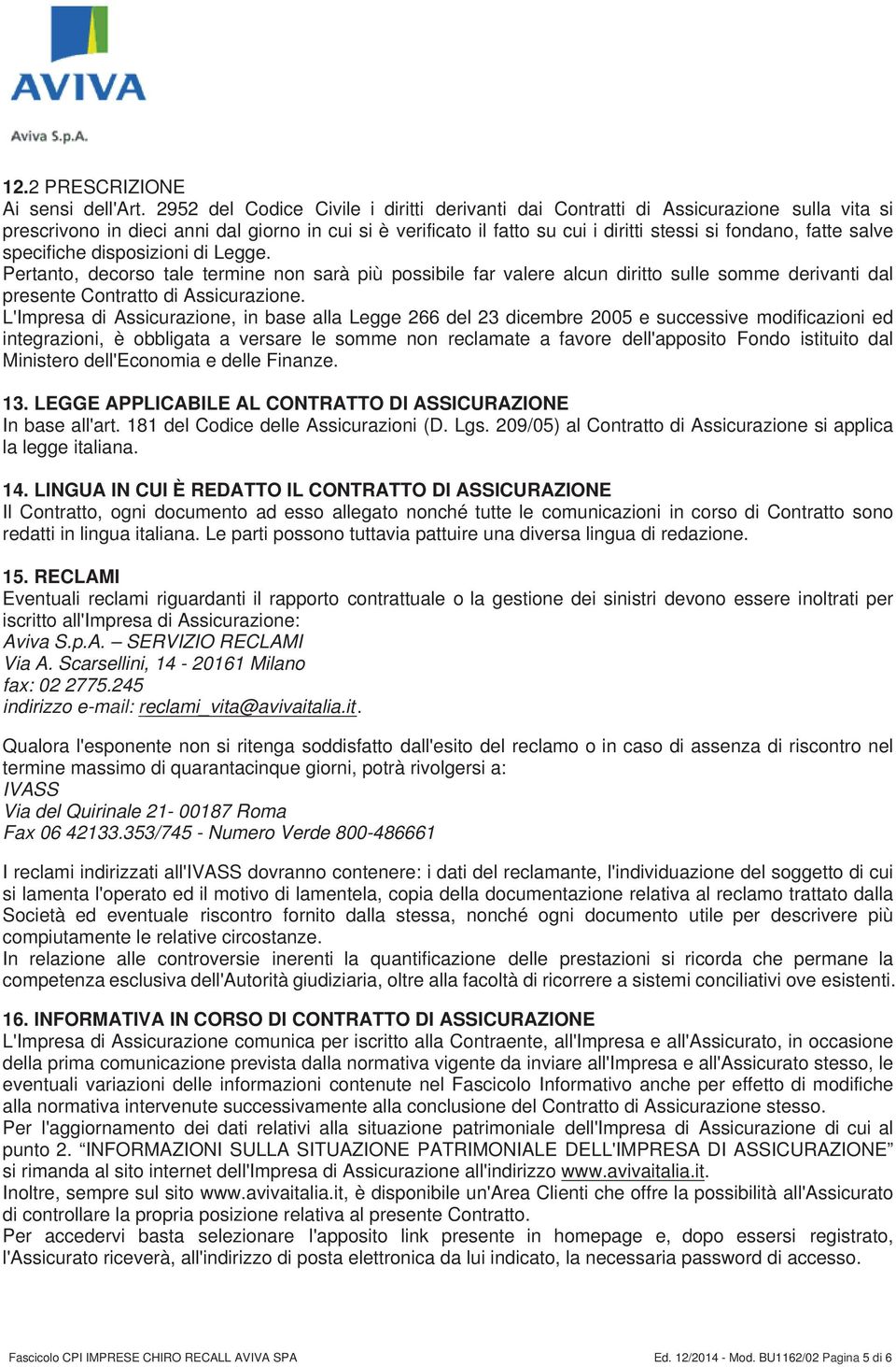 salve specifiche disposizioni di Legge. Pertanto, decorso tale termine non sarà più possibile far valere alcun diritto sulle somme derivanti dal presente Contratto di Assicurazione.