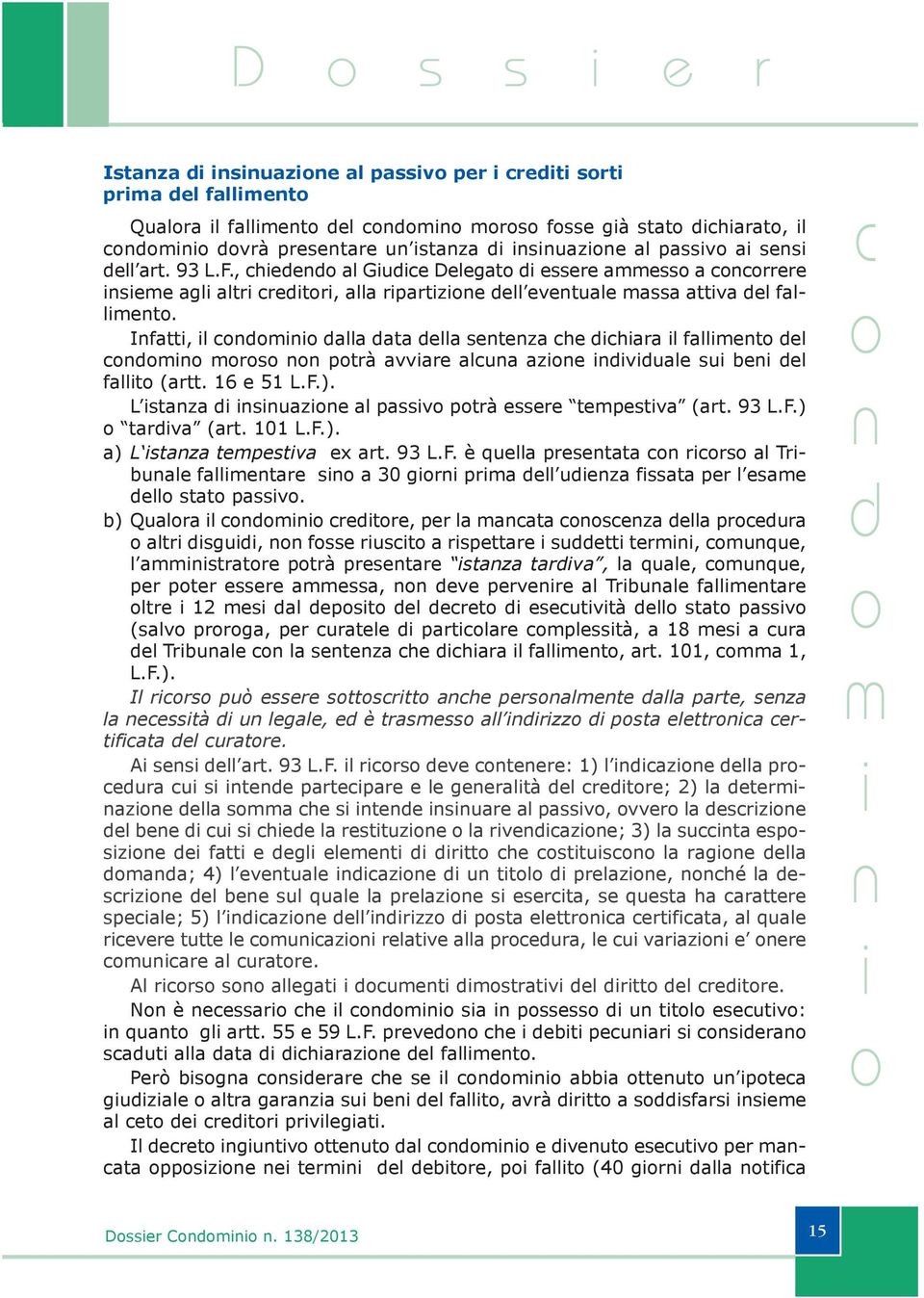 Ifatt, l alla ata ella seteza he hara l fallet el rs ptrà avvare alua aze vuale su be el fallt (artt. 16 e 51 L.F.). L staza suaze al passv ptrà essere tepestva (art. 93 L.F.) tarva (art. 101 L.F.). a) L staza tepestva ex art.