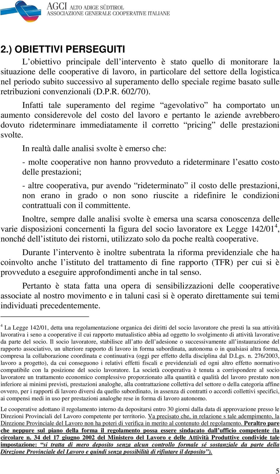 Infatti tale superamento del regime agevolativo ha comportato un aumento considerevole del costo del lavoro e pertanto le aziende avrebbero dovuto rideterminare immediatamente il corretto pricing