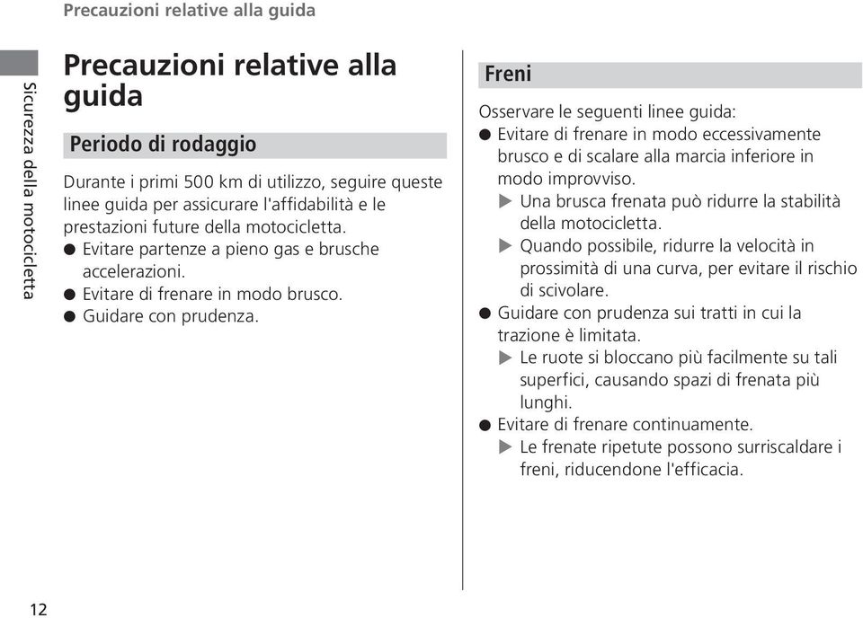 Freni Osservare le seguenti linee guida: Evitare di frenare in modo eccessivamente brusco e di scalare alla marcia inferiore in modo improvviso.