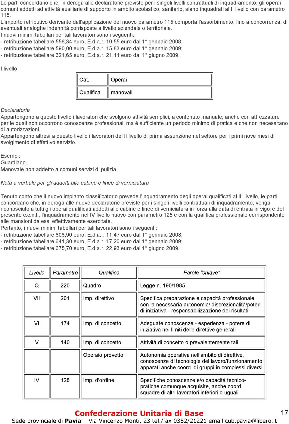 L'importo retributivo derivante dall'applicazione del nuovo parametro 115 comporta l'assorbimento, fino a concorrenza, di eventuali analoghe indennità corrisposte a livello aziendale o territoriale.