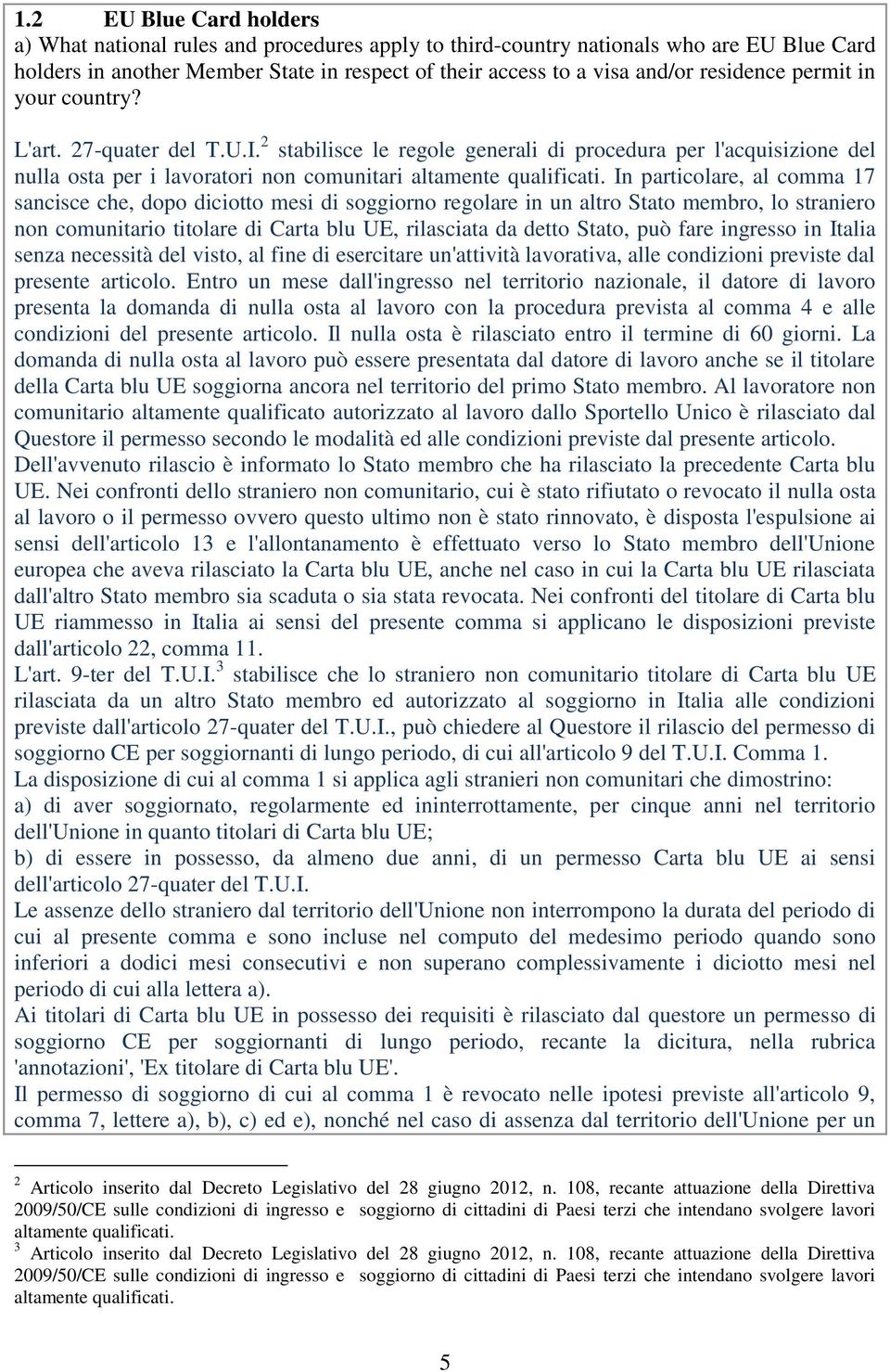 In particolare, al comma 17 sancisce che, dopo diciotto mesi di soggiorno regolare in un altro Stato membro, lo straniero non comunitario titolare di Carta blu UE, rilasciata da detto Stato, può fare