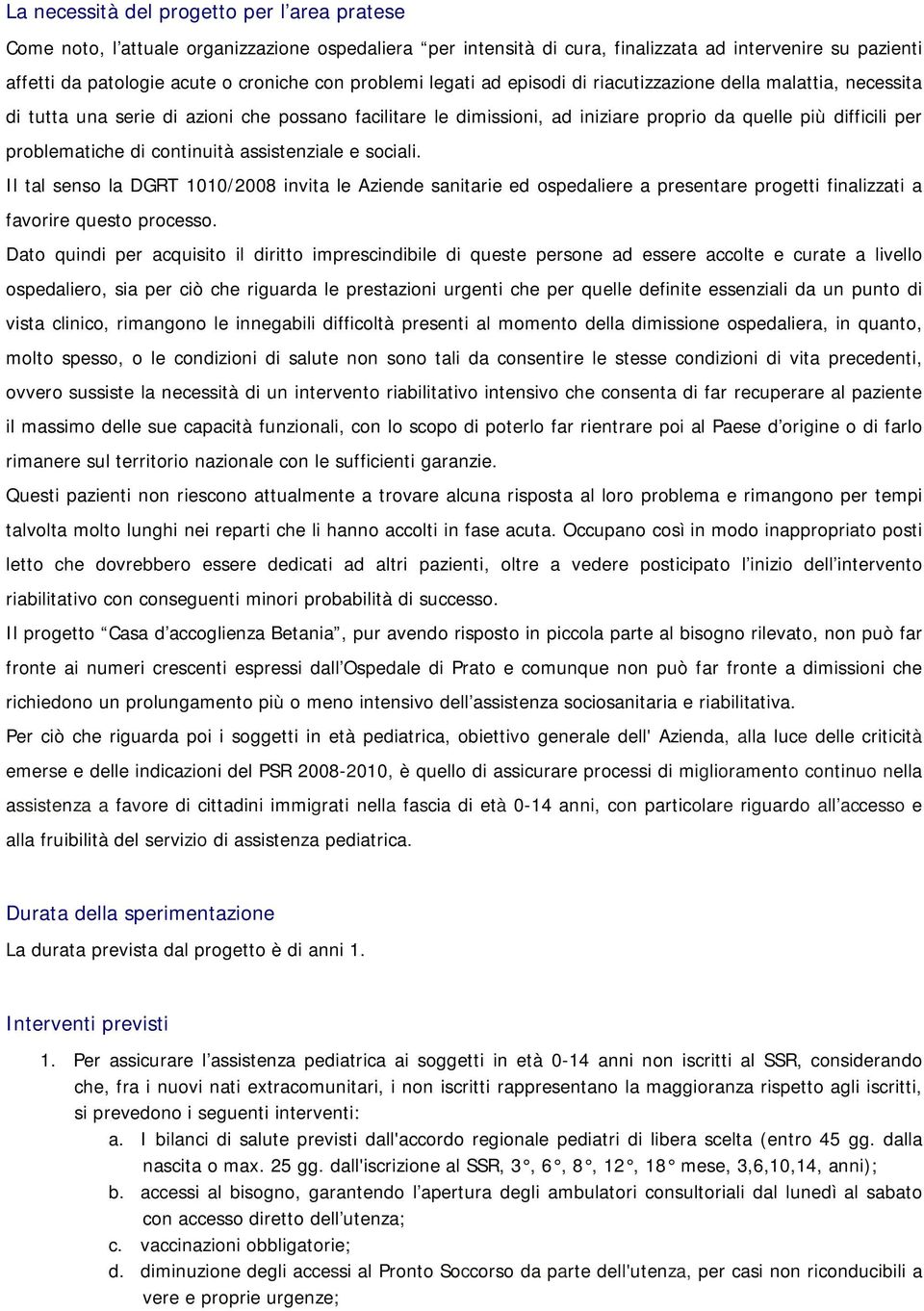 problematiche di continuità assistenziale e sociali. Il tal senso la DGRT 1010/2008 invita le Aziende sanitarie ed ospedaliere a presentare progetti finalizzati a favorire questo processo.