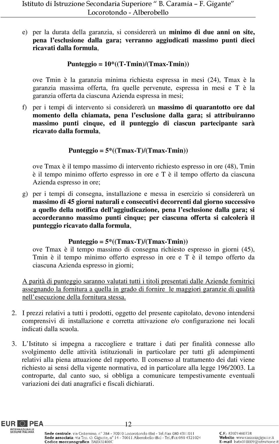 ciascuna Azienda espressa in mesi; f) per i tempi di intervento si considererà un massimo di quarantotto ore dal momento della chiamata, pena l esclusione dalla gara; si attribuiranno massimo punti