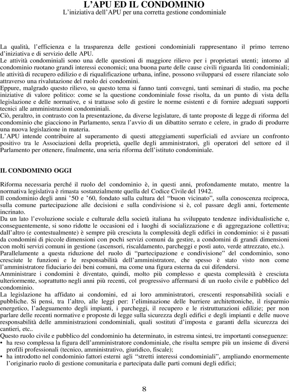 Le attività condominiali sono una delle questioni di maggiore rilievo per i proprietari utenti; intorno al condominio ruotano grandi interessi economici; una buona parte delle cause civili riguarda