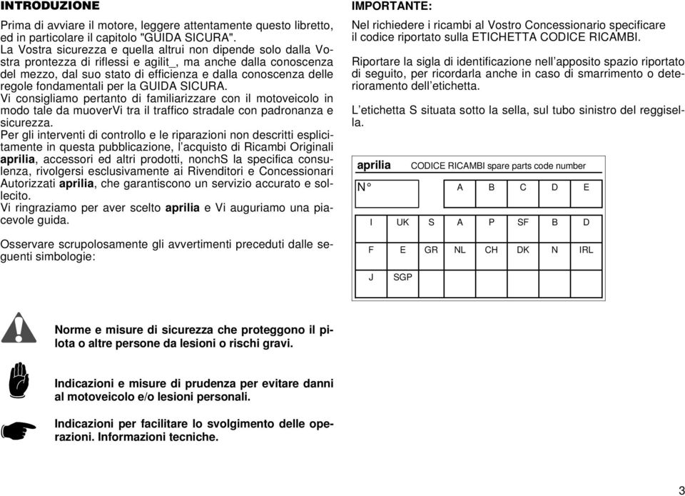 fondamentali per la GUIDA SICURA. Vi consigliamo pertanto di familiarizzare con il motoveicolo in modo tale da muovervi tra il traffico stradale con padronanza e sicurezza.