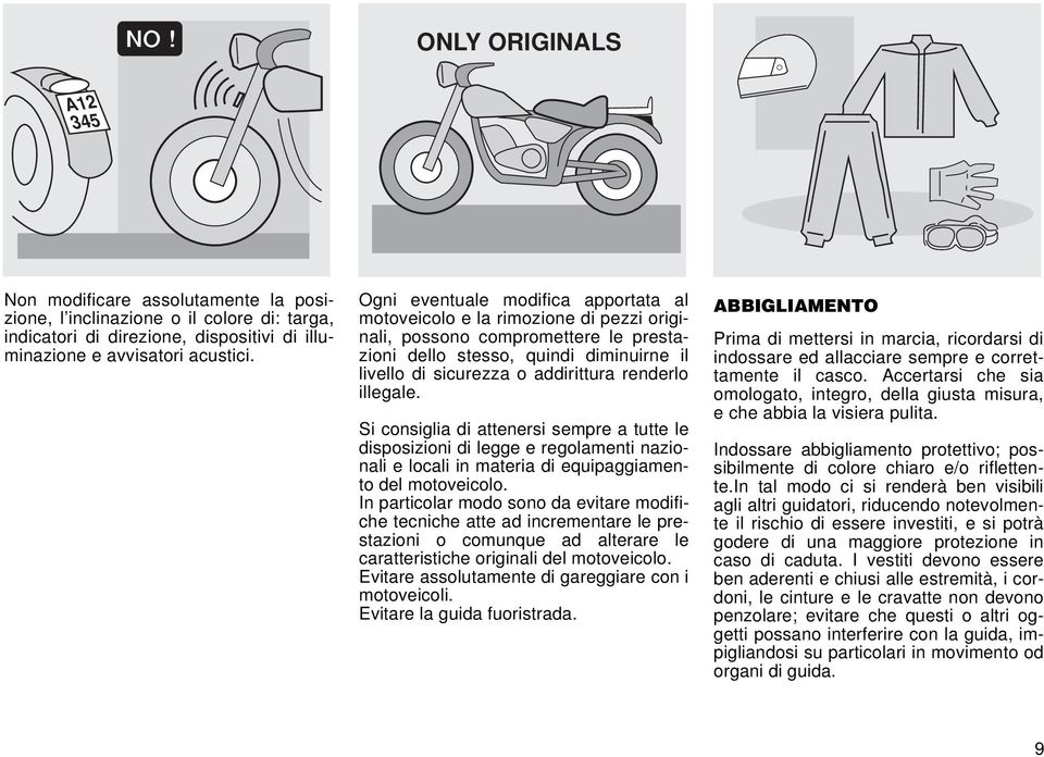 illegale. Si consiglia di attenersi sempre a tutte le disposizioni di legge e regolamenti nazionali e locali in materia di equipaggiamento del motoveicolo.