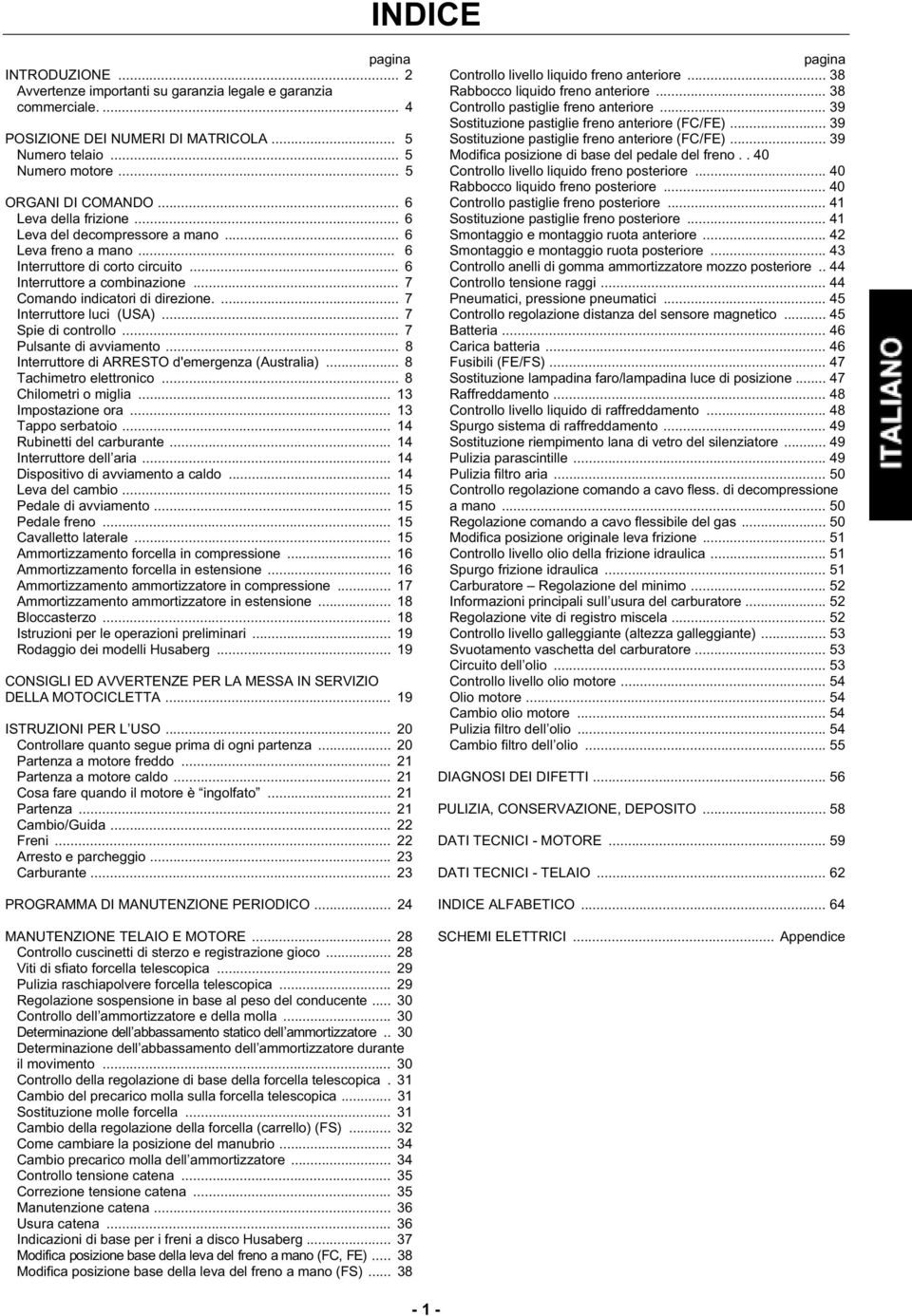 ... 7 Interruttore luci (USA)... 7 Spie di controllo... 7 Pulsante di avviamento... 8 Interruttore di ARRESTO d'emergenza (Australia)... 8 Tachimetro elettronico... 8 Chilometri o miglia.