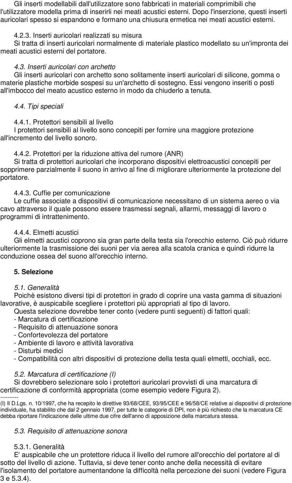 Inserti auricolari realizzati su misura Si tratta di inserti auricolari normalmente di materiale plastico modellato su un'impronta dei meati acustici esterni del portatore. 4.3.