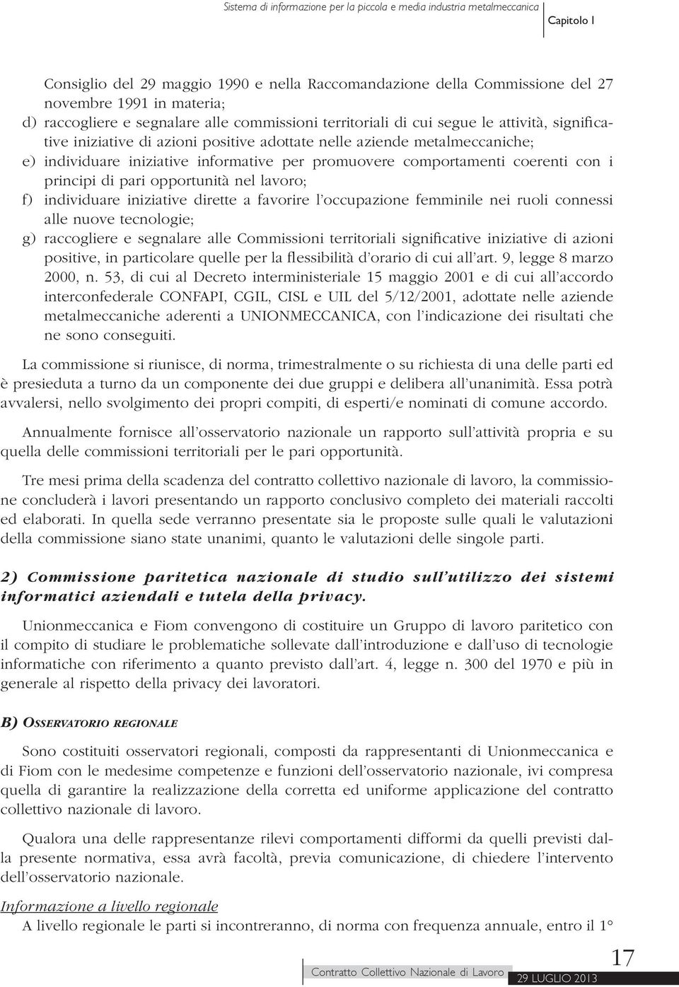 informative per promuovere comportamenti coerenti con i principi di pari opportunità nel lavoro; f) individuare iniziative dirette a favorire l occupazione femminile nei ruoli connessi alle nuove