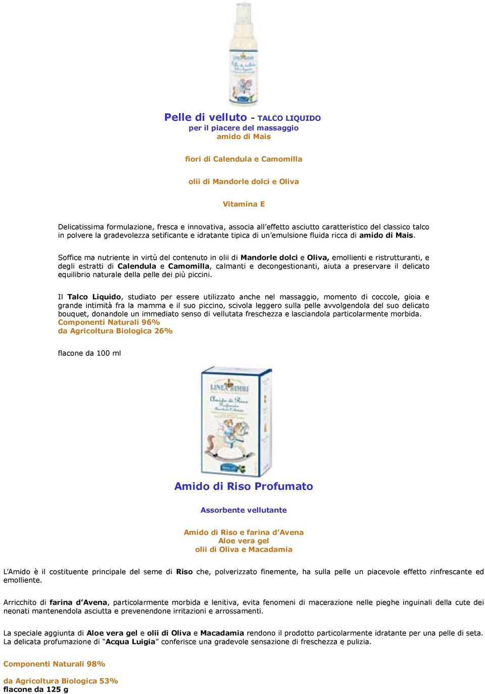 Soffice ma nutriente in virtù del contenuto in olii di Mandorle dolci e Oliva, emollienti e ristrutturanti, e degli estratti di Calendula e Camomilla, calmanti e decongestionanti, aiuta a preservare