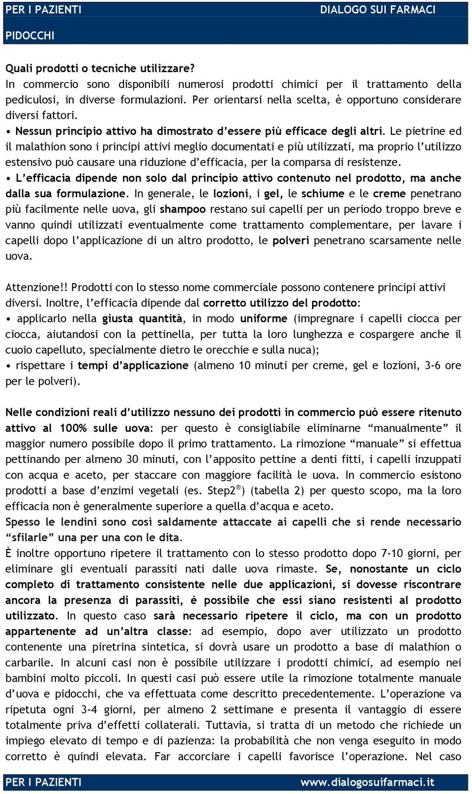 Le pietrine ed il malathion sono i principi attivi meglio documentati e più utilizzati, ma proprio l utilizzo estensivo può causare una riduzione d efficacia, per la comparsa di resistenze.