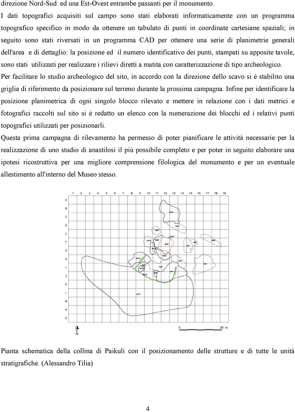 seguito sono stati riversati in un programma CAD per ottenere una serie di planimetrie generali dell'area e di dettaglio: la posizione ed il numero identificativo dei punti, stampati su apposite