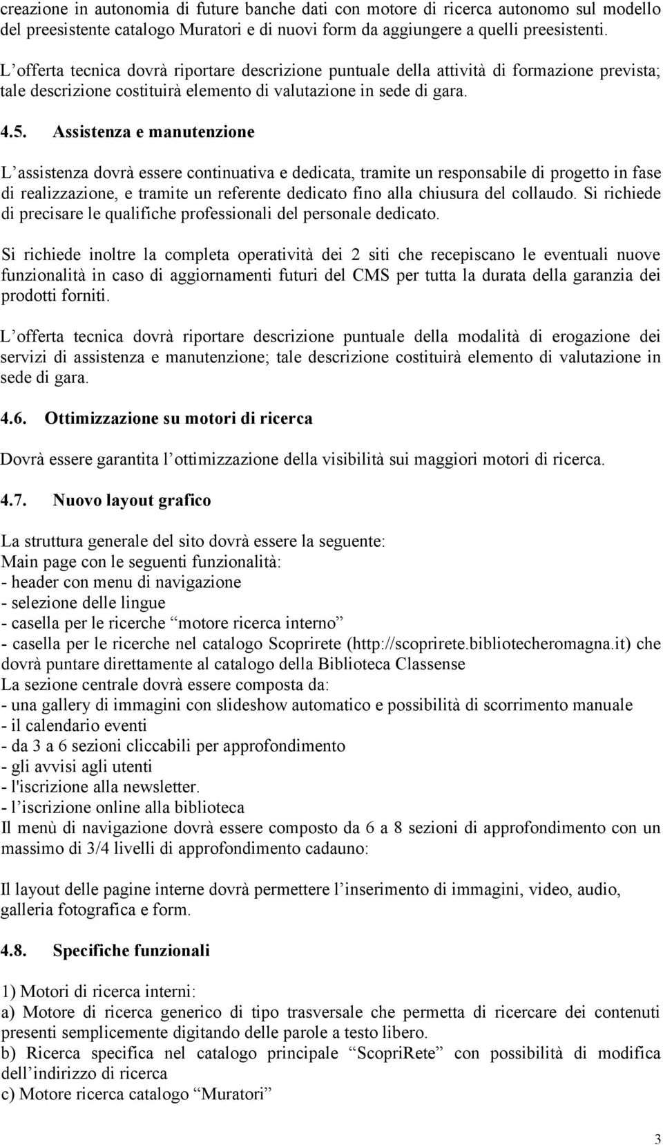 Assistenza e manutenzione L assistenza dovrà essere continuativa e dedicata, tramite un responsabile di progetto in fase di realizzazione, e tramite un referente dedicato fino alla chiusura del