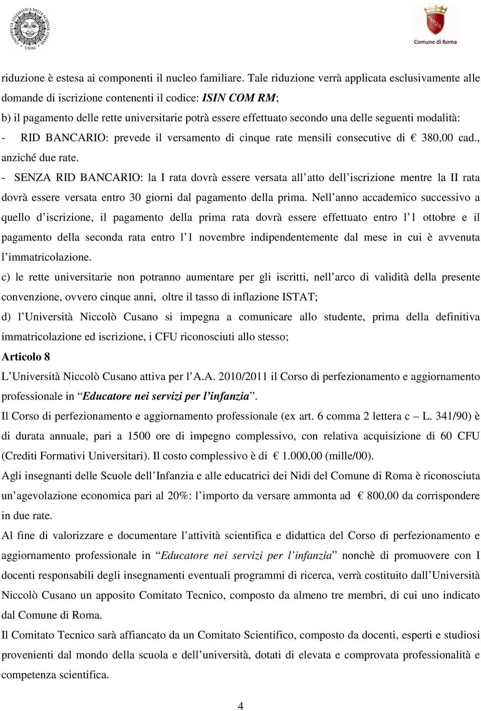 seguenti modalità: - RID BANCARIO: prevede il versamento di cinque rate mensili consecutive di 380,00 cad., anziché due rate.