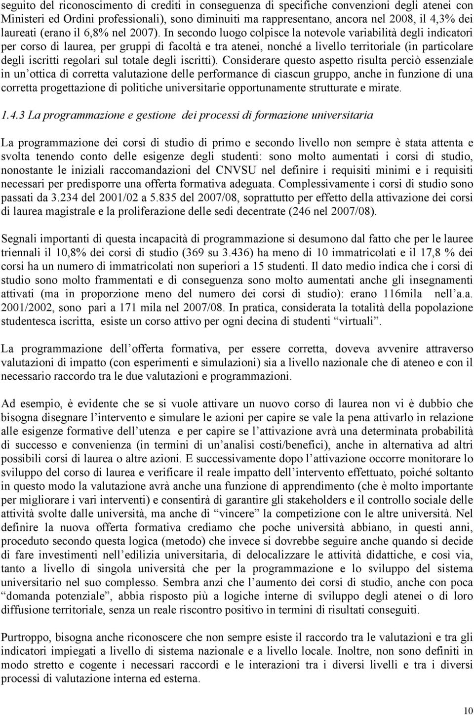 In secondo luogo colpisce la notevole variabilità degli indicatori per corso di, per gruppi di facoltà e tra atenei, nonché a livello territoriale (in particolare degli iscritti regolari sul totale