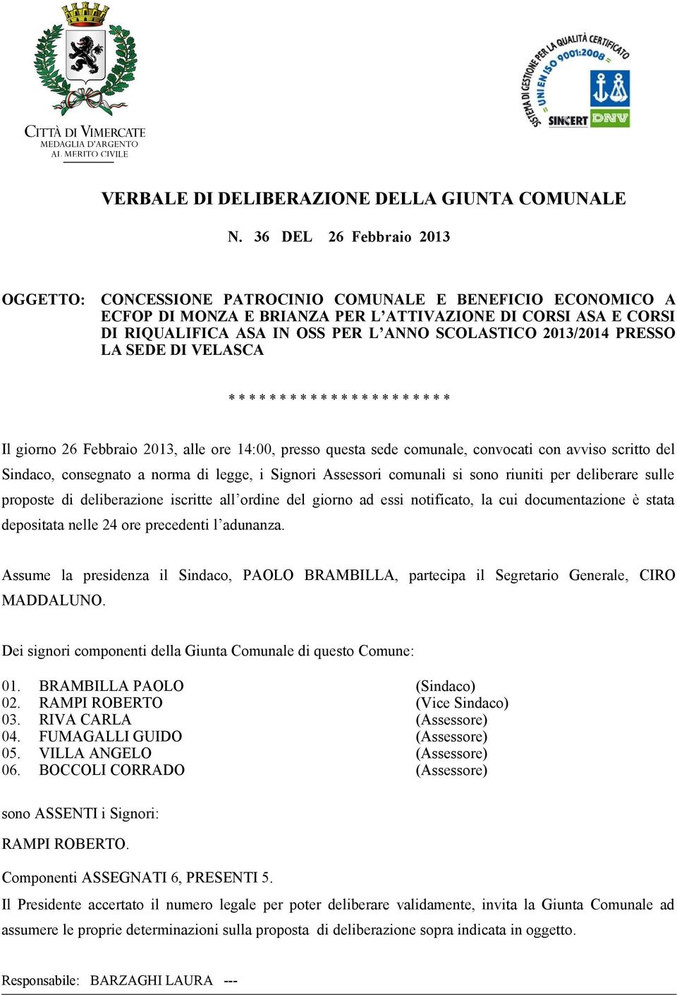 SCOLASTICO 2013/2014 PRESSO LA SEDE DI VELASCA * * * * * * * * * * * * * * * * * * * * * * Il giorno 26 Febbraio 2013, alle ore 14:00, presso questa sede comunale, convocati con avviso scritto del