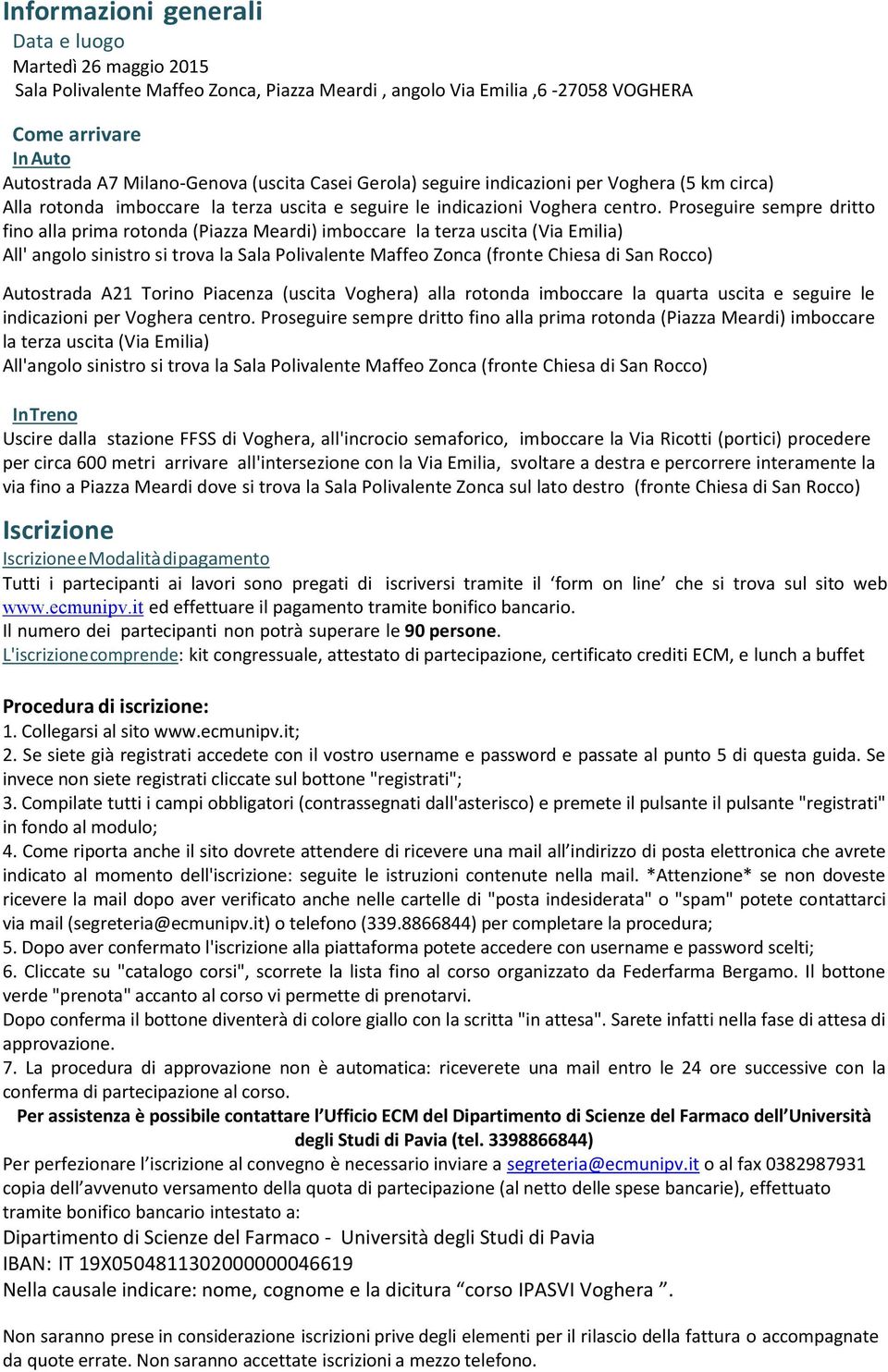 Proseguire sempre dritto fino alla prima rotonda (Piazza Meardi) imboccare la terza uscita (Via Emilia) All' angolo sinistro si trova la Sala Polivalente Maffeo Zonca (fronte Chiesa di San Rocco)