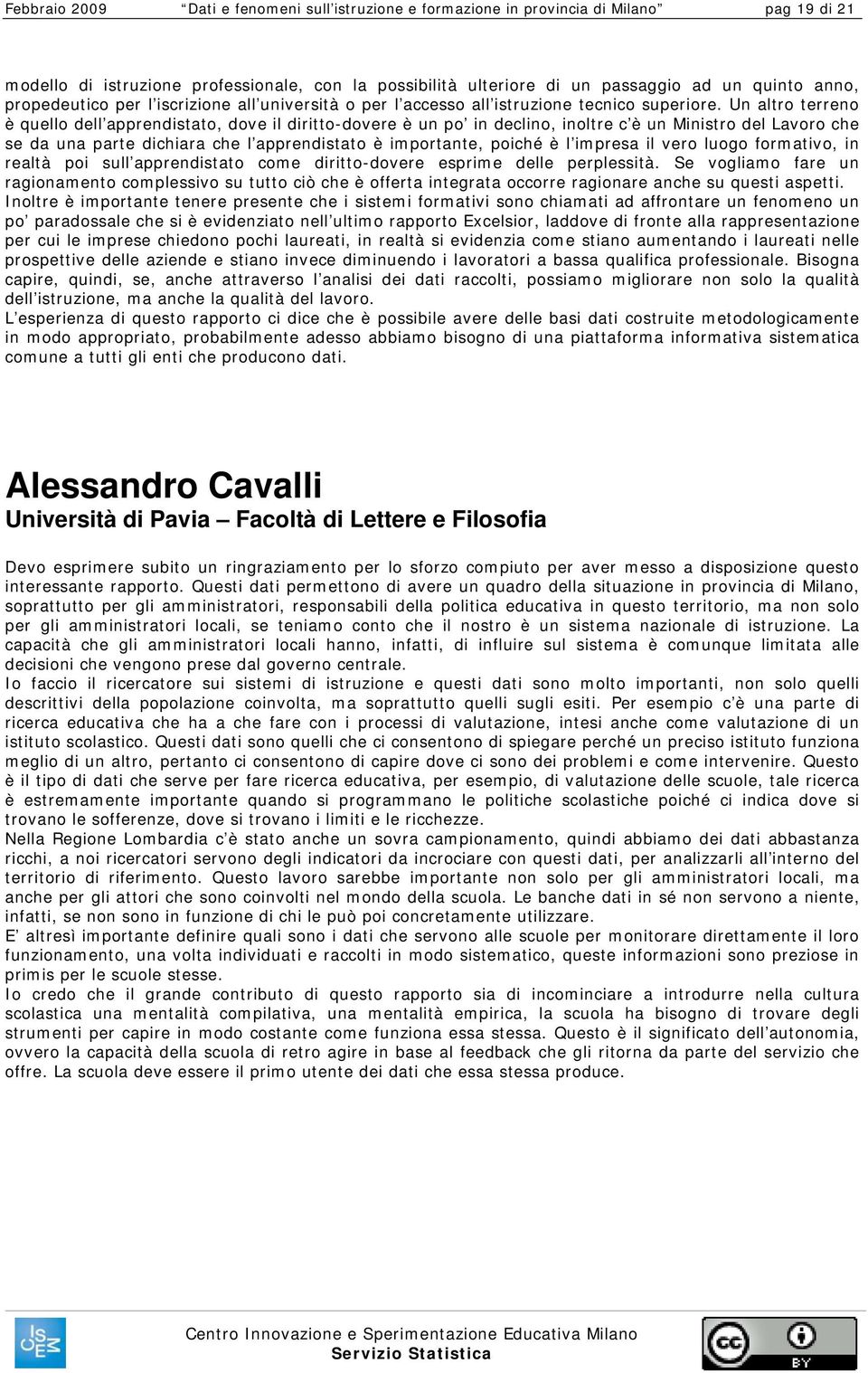 Un altro terreno è quello dell apprendistato, dove il diritto-dovere è un po in declino, inoltre c è un Ministro del Lavoro che se da una parte dichiara che l apprendistato è importante, poiché è l