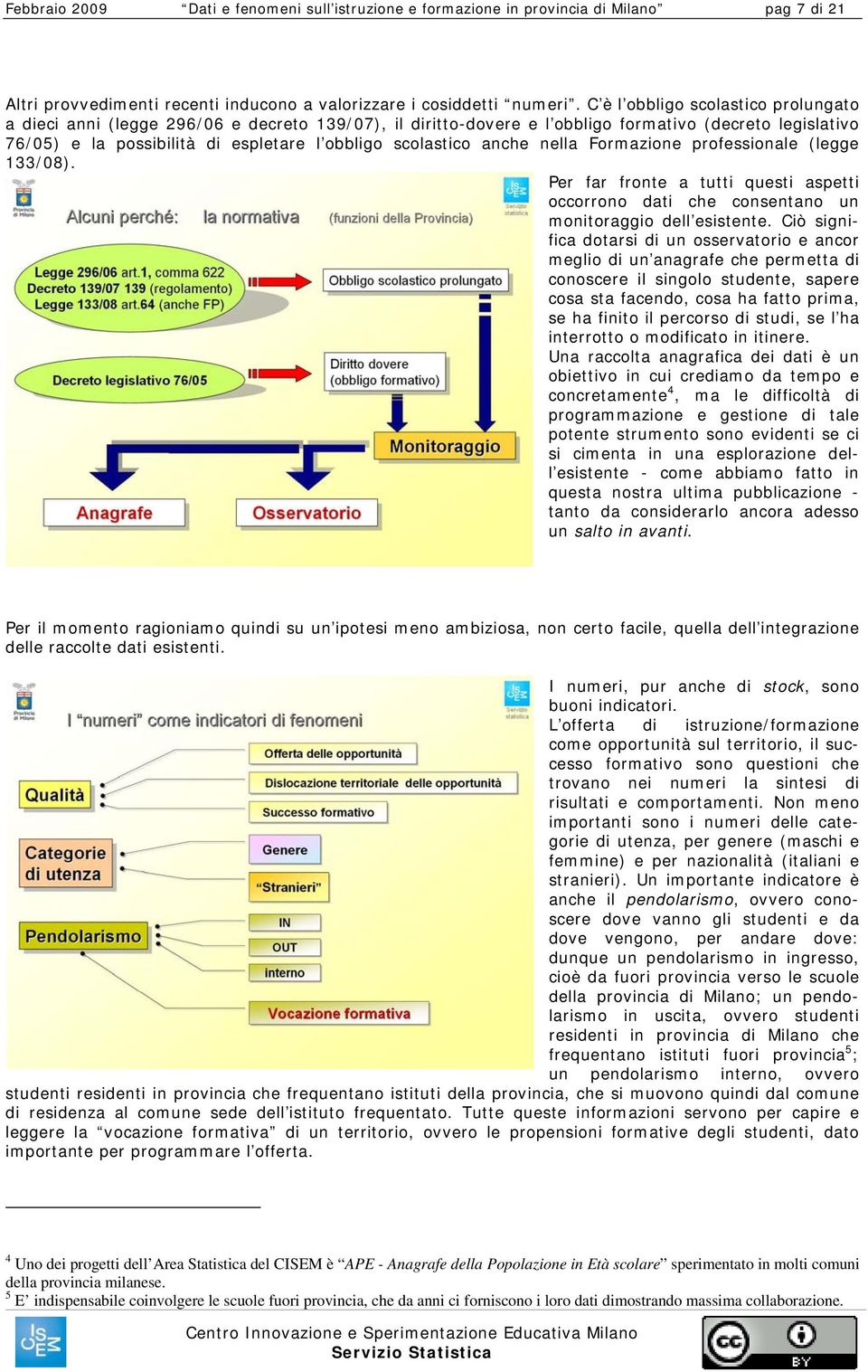 scolastico anche nella Formazione professionale (legge 133/08). Per far fronte a tutti questi aspetti occorrono dati che consentano un monitoraggio dell esistente.