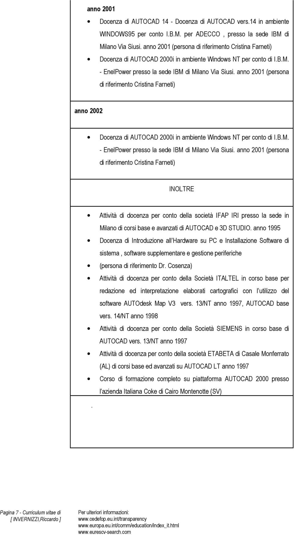 anno 2001 (persona di riferimento Cristina Farneti) anno 2002 Docenza di AUTOCAD 2000i in ambiente Windows NT per conto di I.B.M. - EnelPower presso la sede IBM di Milano Via Siusi.