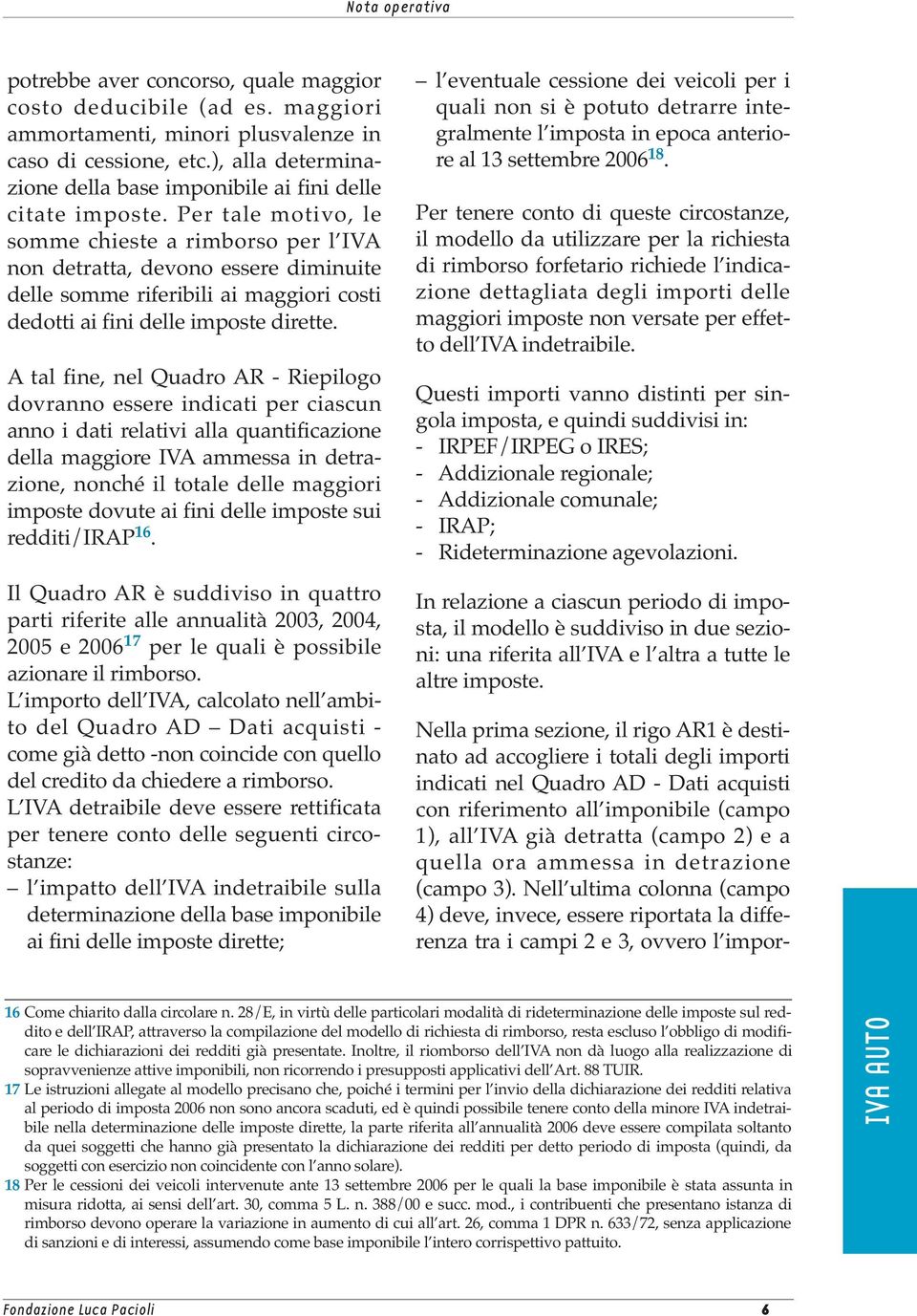 Per tale motivo, le somme chieste a rimborso per l IVA non detratta, devono essere diminuite delle somme riferibili ai maggiori costi dedotti ai fini delle imposte dirette.