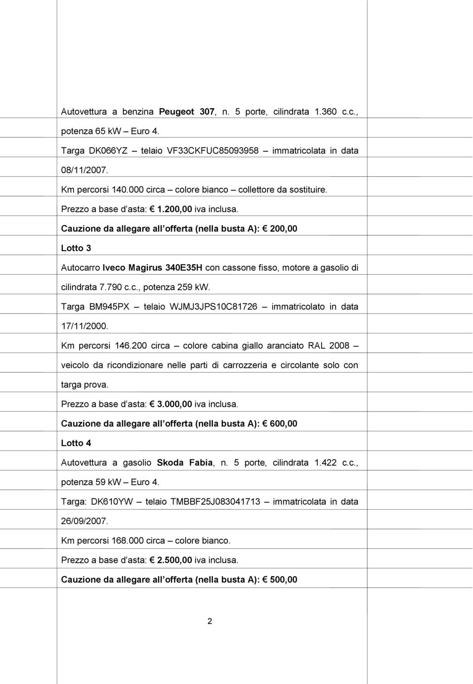 Cauzione da allegare all offerta (nella busta A): 200,00 Lotto 3 Autocarro Iveco Magirus 340E35H con cassone fisso, motore a gasolio di cilindrata 7.790 c.c., potenza 259 kw.