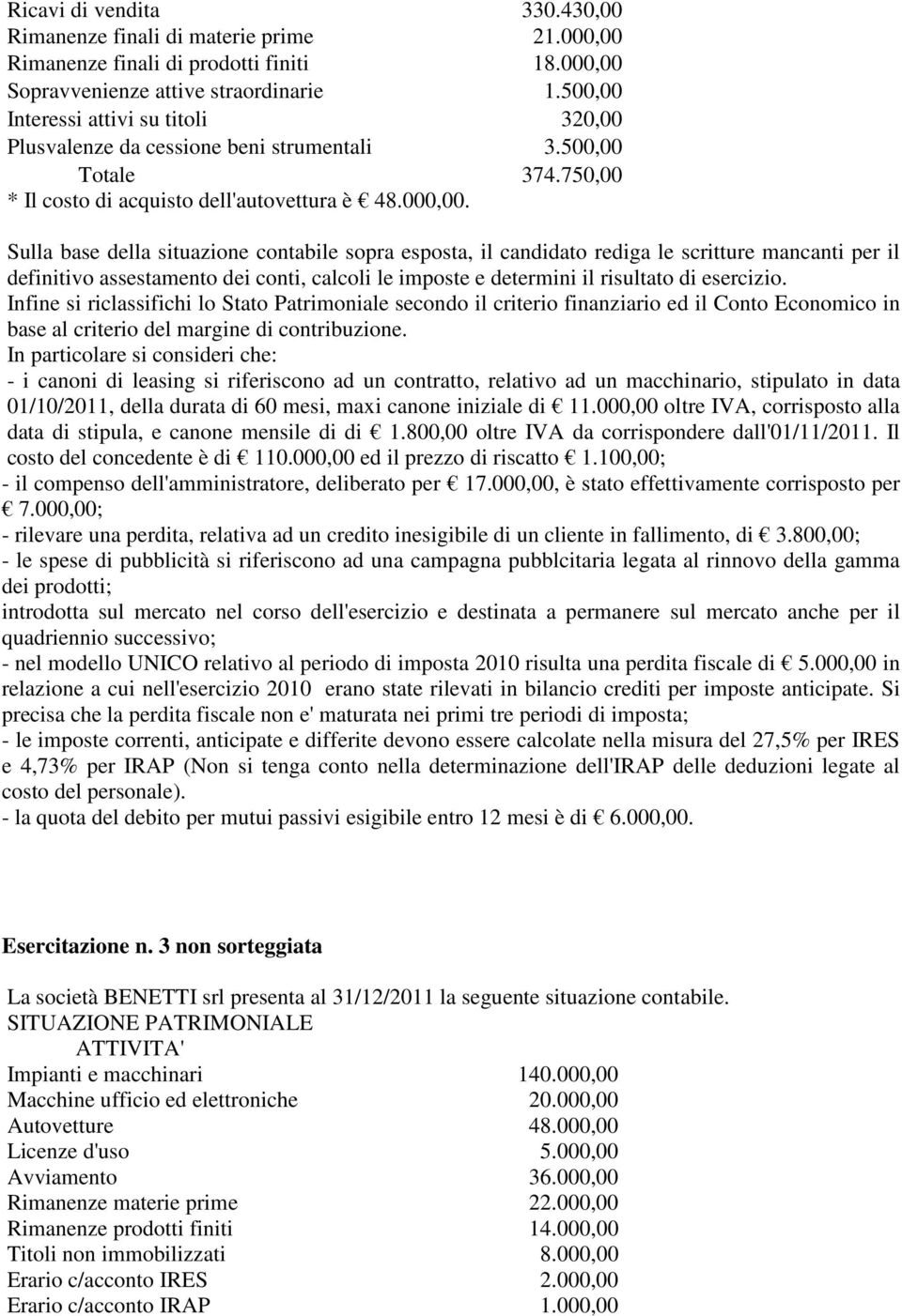 Sulla base della situazione contabile sopra esposta, il candidato rediga le scritture mancanti per il definitivo assestamento dei conti, calcoli le imposte e determini il risultato di esercizio.