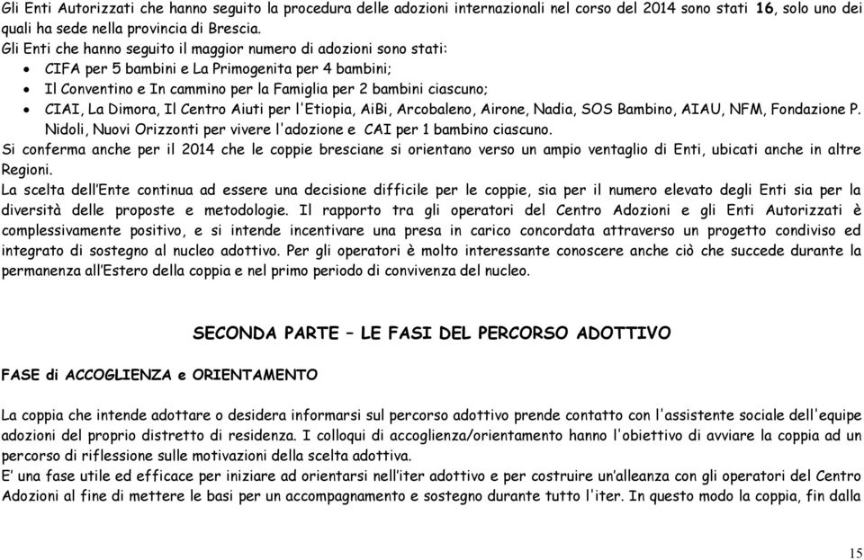 Il Centro Aiuti per l'etiopia, AiBi, Arcobaleno, Airone, Nadia, SOS Bambino, AIAU, NFM, Fondazione P. Nidoli, Nuovi Orizzonti per vivere l'adozione e CAI per bambino ciascuno.