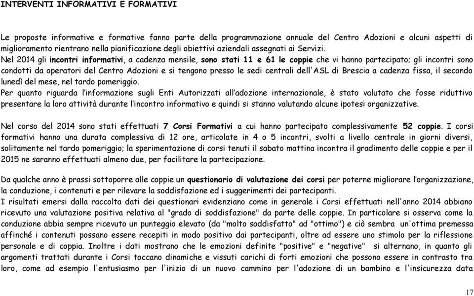 Nel 04 gli incontri informativi, a cadenza mensile, sono stati e 6 le coppie che vi hanno partecipato; gli incontri sono condotti da operatori del Centro Adozioni e si tengono presso le sedi centrali