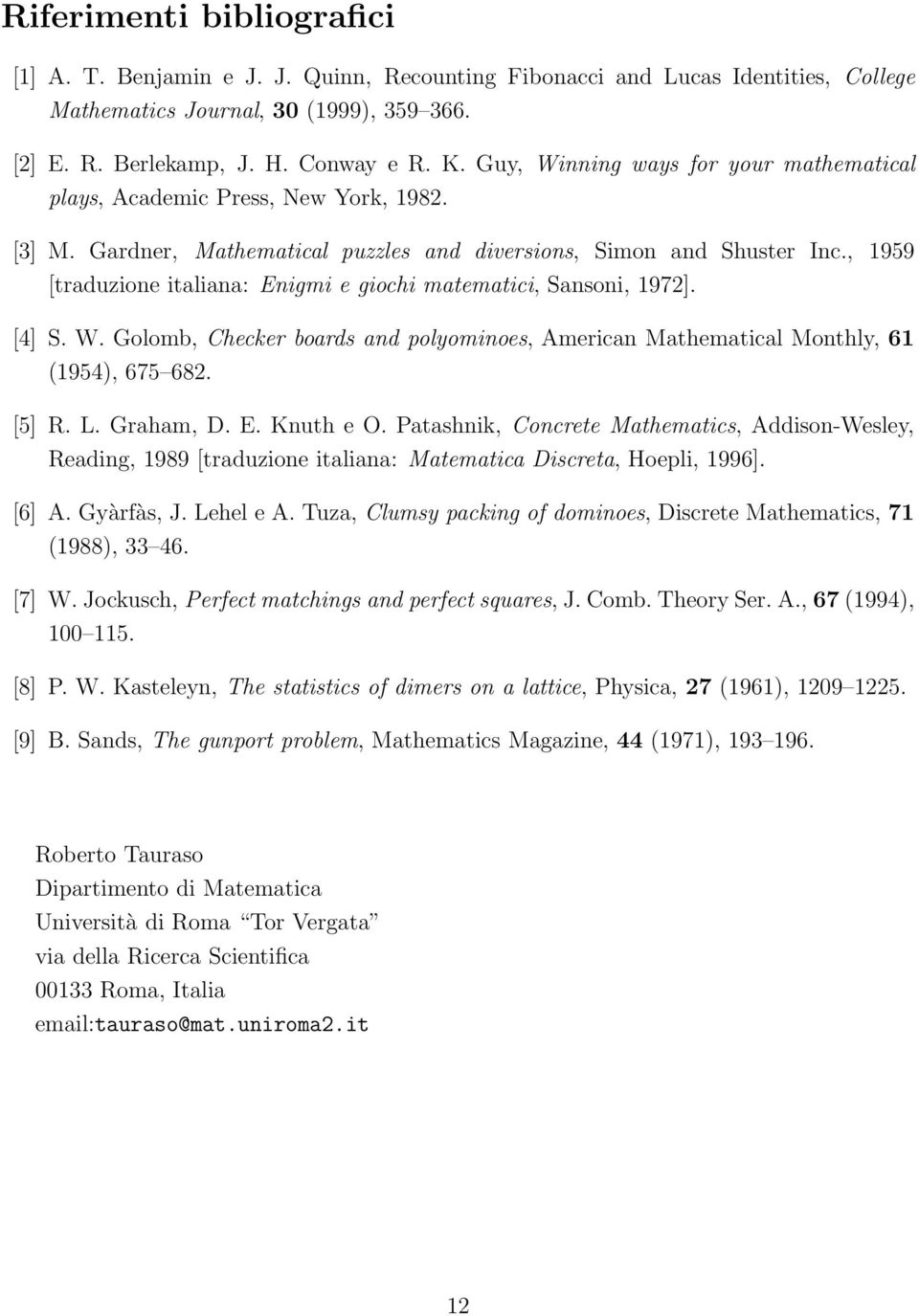 , 1959 [traduzione italiana: Enigmi e giochi matematici, Sansoni, 1972]. [4] S. W. Golomb, Checker boards and polyominoes, American Mathematical Monthly, 61 (1954), 675 682. [5] R. L. Graham, D. E. Knuth e O.