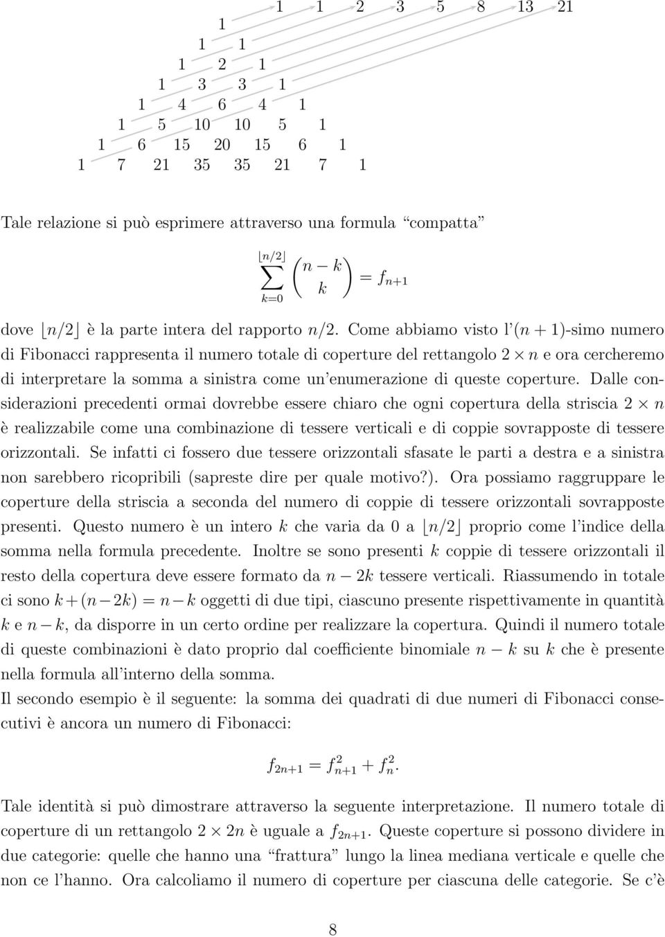 Come abbiamo visto l (n + 1)-simo numero di Fibonacci rappresenta il numero totale di coperture del rettangolo 2 n e ora cercheremo di interpretare la somma a sinistra come un enumerazione di queste