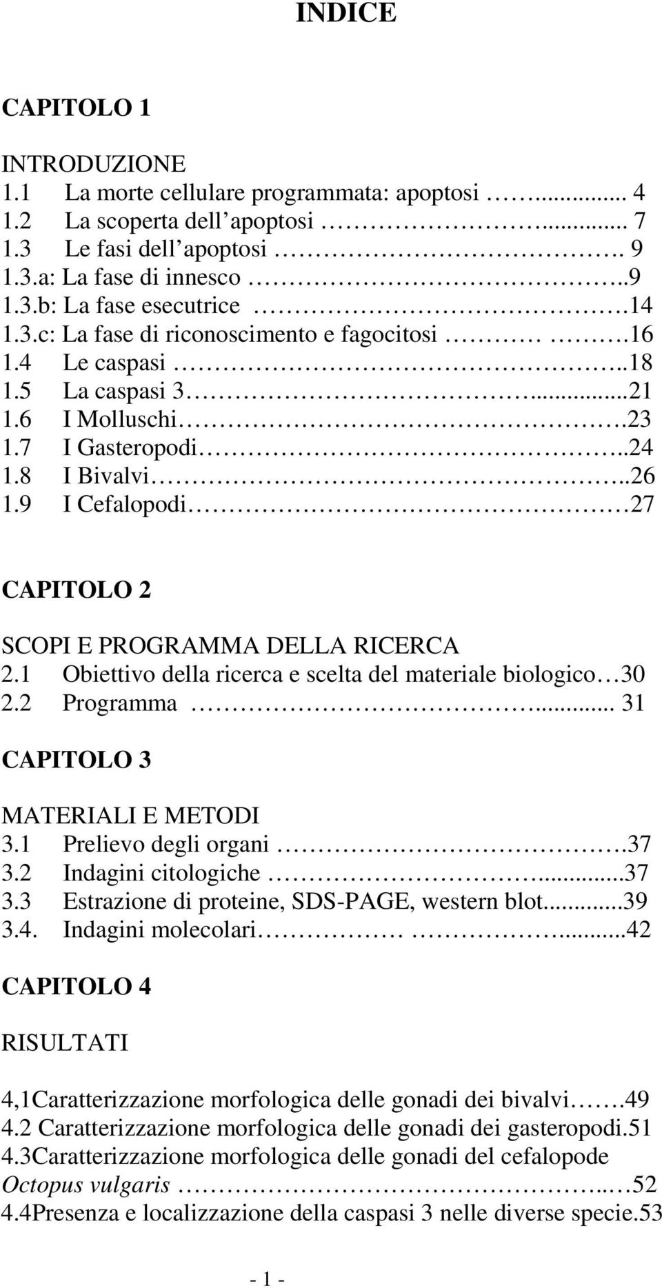 9 I Cefalopodi 27 CAPITOLO 2 SCOPI E PROGRAMMA DELLA RICERCA 2.1 Obiettivo della ricerca e scelta del materiale biologico 30 2.2 Programma... 31 CAPITOLO 3 MATERIALI E METODI 3.