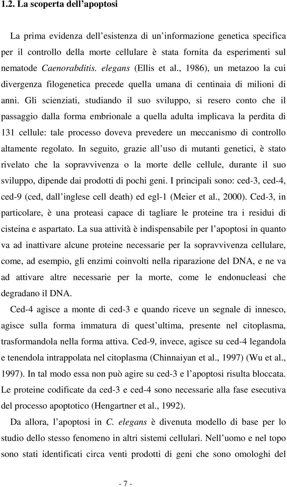 Gli scienziati, studiando il suo sviluppo, si resero conto che il passaggio dalla forma embrionale a quella adulta implicava la perdita di 131 cellule: tale processo doveva prevedere un meccanismo di