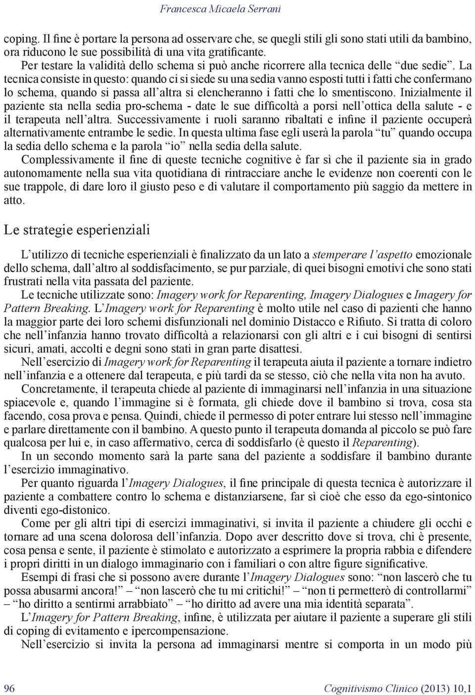 La tecnica consiste in questo: quando ci si siede su una sedia vanno esposti tutti i fatti che confermano lo schema, quando si passa all altra si elencheranno i fatti che lo smentiscono.