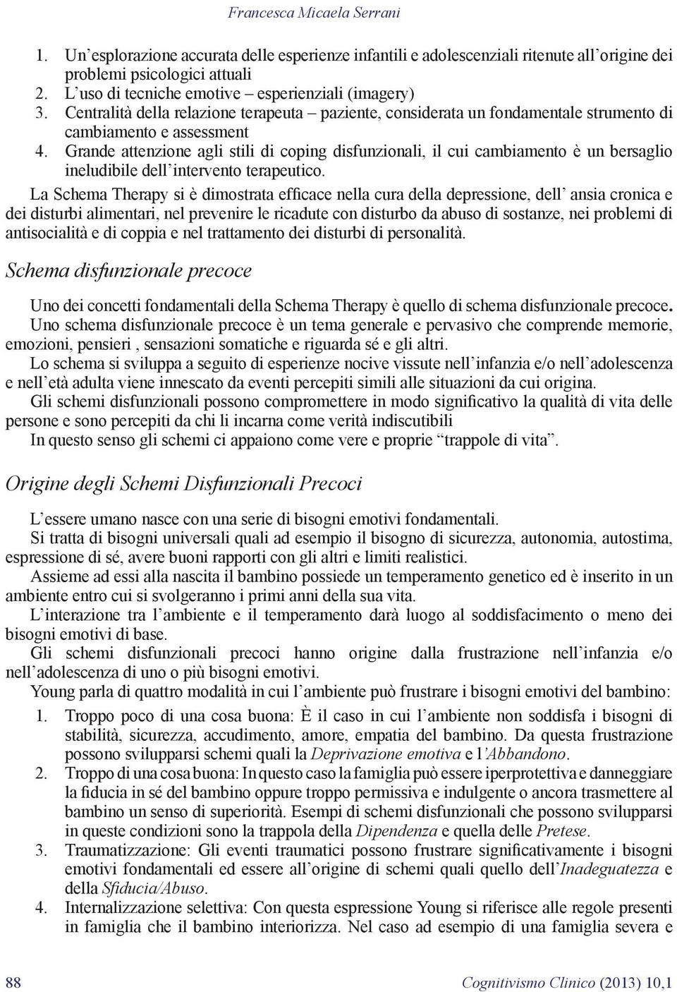 Grande attenzione agli stili di coping disfunzionali, il cui cambiamento è un bersaglio ineludibile dell intervento terapeutico.