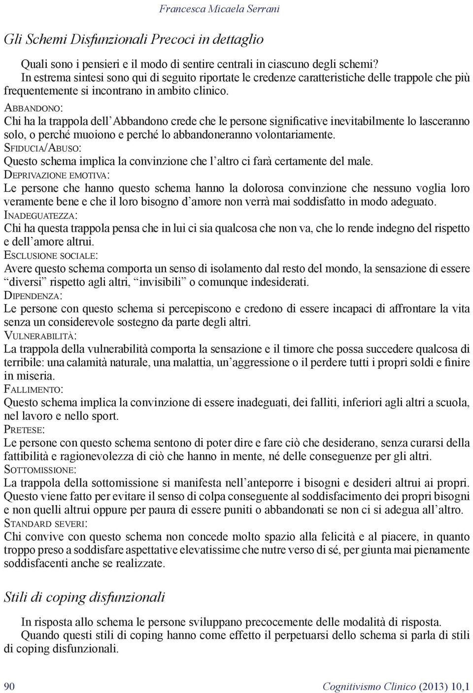 Abbandono: Chi ha la trappola dell Abbandono crede che le persone significative inevitabilmente lo lasceranno solo, o perché muoiono e perché lo abbandoneranno volontariamente.