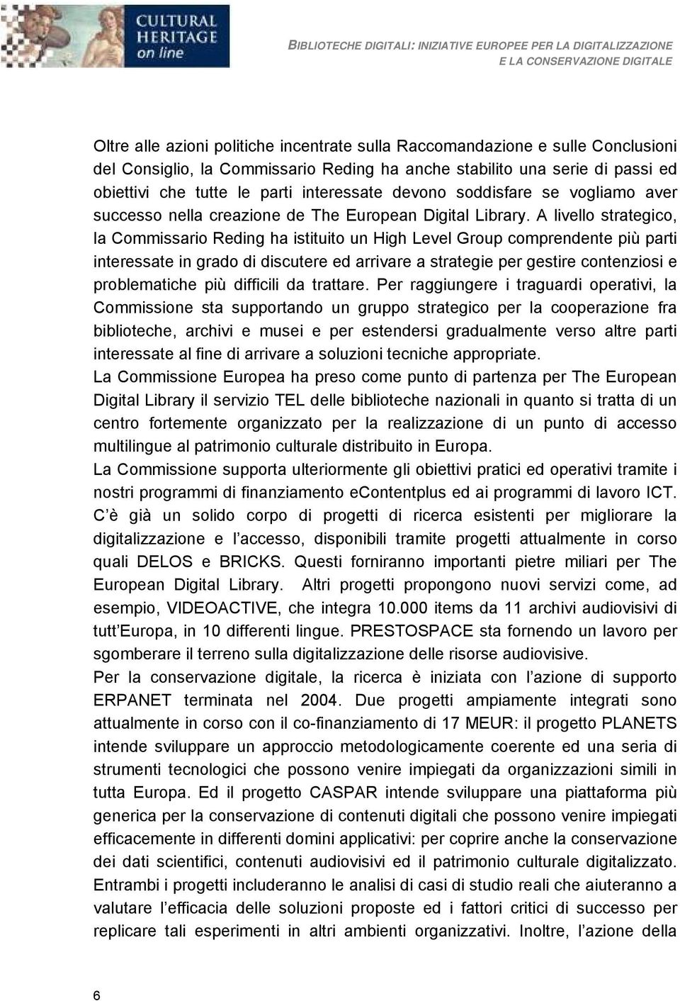 A livello strategico, la Commissario Reding ha istituito un High Level Group comprendente più parti interessate in grado di discutere ed arrivare a strategie per gestire contenziosi e problematiche