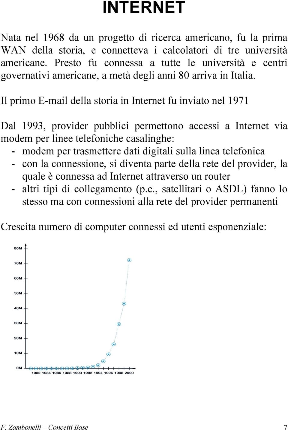 Il primo E-mail della storia in Internet fu inviato nel 1971 Dal 1993, provider pubblici permettono accessi a Internet via modem per linee telefoniche casalinghe: - modem per trasmettere dati